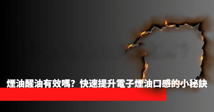 煙油醒油有效嗎？快速提升電子煙油口感的小秘訣